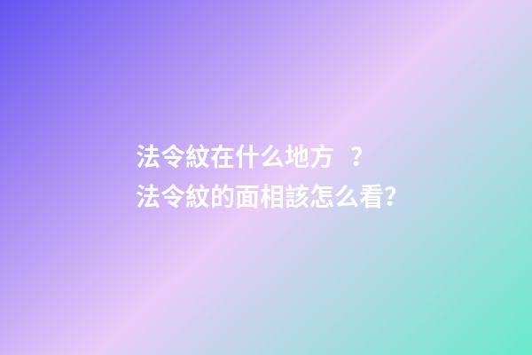 法令紋在什么地方？法令紋的面相該怎么看？